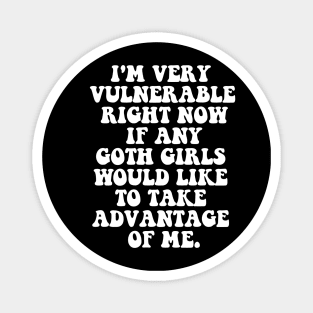 Our  I'm Very Vulnerable Right Now If Any Goth Girls Want to Take Advantage of Me T-Shirt Magnet